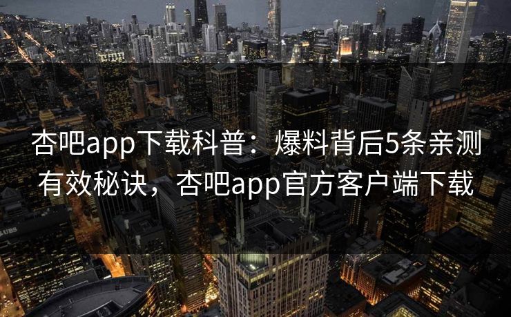 杏吧app下载科普：爆料背后5条亲测有效秘诀，杏吧app官方客户端下载
